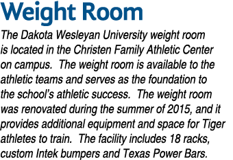 Weight Room The Dakota Wesleyan University weight room is located in the Christen Family Athletic Center on campus. T...