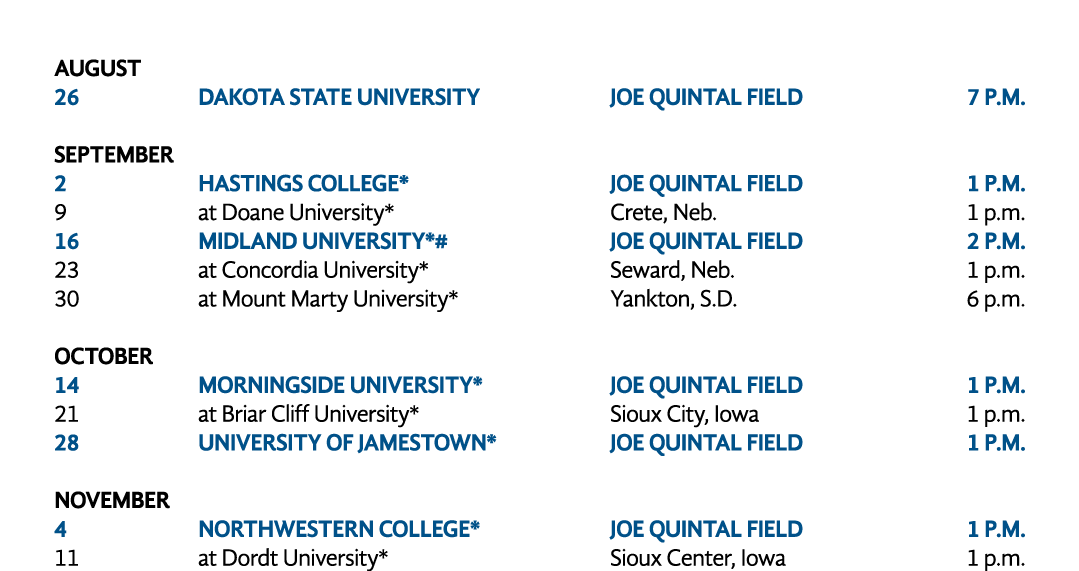  DATE OPPONENT LOCATION TIME August 26 DAKOTA STATE UNIVERSITY Joe Quintal Field 7 P.M. SEPTEMBER 2 HASTINGS COLLEGE*...