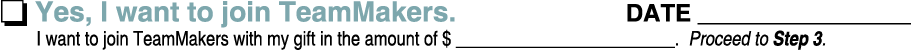 o Yes, I want to join TeamMakers. DATE ________________ I want to join TeamMakers with my gift in the amount of $ ___...