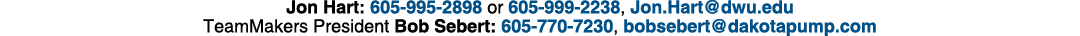 Jon Hart: 605 995 2898 or 605 999 2238, Jon.Hart@dwu.edu TeamMakers President Bob Sebert: 605 770 7230, bobsebert@dak...