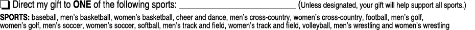 o Direct my gift to ONE of the following sports: _________________________ (Unless designated, your gift will help su...