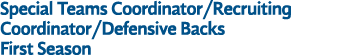 Special Teams Coordinator/Recruiting Coordinator/Defensive Backs First Season