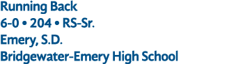Running Back 6 0 • 204 • RS Sr. Emery, S.D. Bridgewater Emery High School