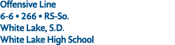 Offensive Line 6 6 • 266 • RS So. White Lake, S.D. White Lake High School
