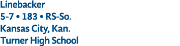 Linebacker 5 7 • 183 • RS So. Kansas City, Kan. Turner High School