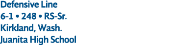Defensive Line 6 1 • 248 • RS Sr. Kirkland, Wash. Juanita High School