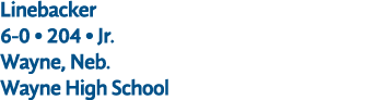 Linebacker 6 0 • 204 • Jr. Wayne, Neb. Wayne High School