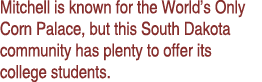 Mitchell is known for the World’s Only Corn Palace, but this South Dakota community has plenty to offer its college s...