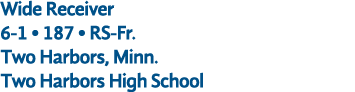 Wide Receiver 6 1 • 187 • RS Fr. Two Harbors, Minn. Two Harbors High School