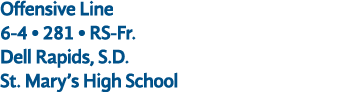 Offensive Line 6 4 • 281 • RS Fr. Dell Rapids, S.D. St. Mary’s High School