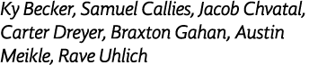 Ky Becker, Samuel Callies, Jacob Chvatal, Carter Dreyer, Braxton Gahan, Austin Meikle, Rave Uhlich