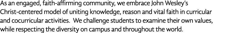 As an engaged, faith-affirming community, we embrace John Wesley s Christ-centered model of uniting knowledge, reason   