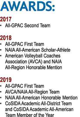AWARDS: 2017   All-GPAC Second Team 2018   All-GPAC First Team   NAIA All-American Scholar-Athlete   American Volleyb   