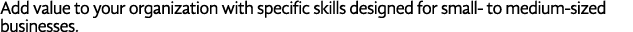Add value to your organization with specific skills designed for small- to medium-sized businesses 