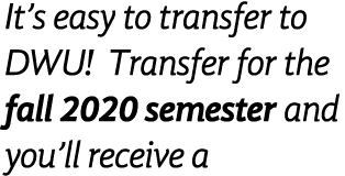 It s easy to transfer to DWU  Transfer for the fall 2020 semester and you ll receive a