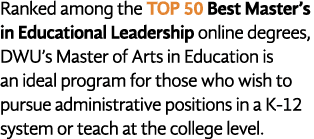Ranked among the TOP 50 Best Master s in Educational Leadership online degrees, DWU s Master of Arts in Education is    
