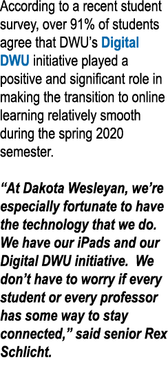 According to a recent student survey, over 91% of students agree that DWU s Digital DWU initiative played a positive    