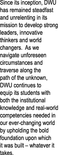 Since its inception, DWU has remained steadfast and unrelenting in its mission to develop strong leaders, innovative    
