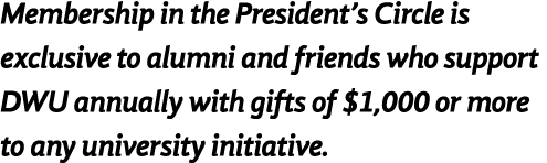 Membership in the President s Circle is exclusive to alumni and friends who support DWU annually with gifts of  1,000   