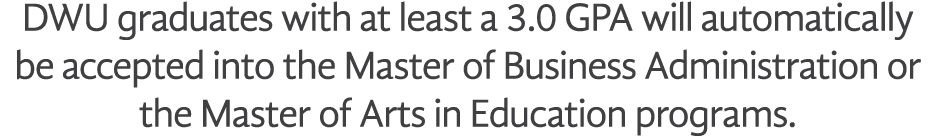 DWU graduates with at least a 3 0 GPA will automatically be accepted into the Master of Business Administration or th   