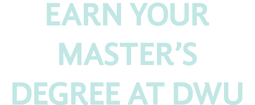 EARN YOUR MASTER S DEGREE AT DWU