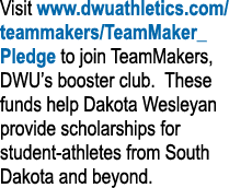 Visit www dwuathletics com teammakers TeamMaker_Pledge to join TeamMakers, DWU s booster club  These funds help Dakot   