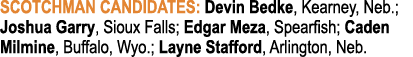 Scotchman Candidates: Devin Bedke, Kearney, Neb ; Joshua Garry, Sioux Falls; Edgar Meza, Spearfish; Caden Milmine, Bu   