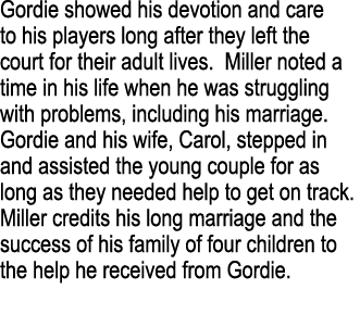 Gordie showed his devotion and care to his players long after they left the court for their adult lives  Miller noted   