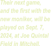 Their next game, and the first with the new moniker, will be played on Sept. 7, 2024, at Joe Quintal Field in Mitchell.