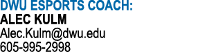 DWU ESPORTS COACH: ALEC KULM Alec.Kulm@dwu.edu 605 995 2998
