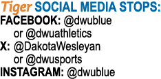 Tiger SOCIAL MEDIA STOPS: Facebook: @dwublue or @dwuathletics X: @DakotaWesleyan or @dwusports Instagram: @dwublue