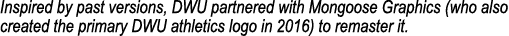 Inspired by past versions, DWU partnered with Mongoose Graphics (who also created the primary DWU athletics logo in 2...