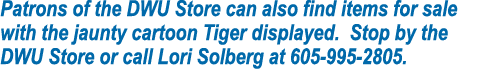 Patrons of the DWU Store can also find items for sale with the jaunty cartoon Tiger displayed. Stop by the DWU Store ...