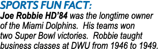 SPORTS Fun Fact: Joe Robbie HD’84 was the longtime owner of the Miami Dolphins. His teams won two Super Bowl victorie...