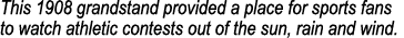 This 1908 grandstand provided a place for sports fans to watch athletic contests out of the sun, rain and wind.