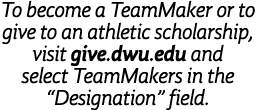 To become a TeamMaker or to give to an athletic scholarship, visit give.dwu.edu and select TeamMakers in the “Designa...