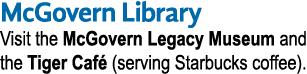 McGovern Library Visit the McGovern Legacy Museum and the Tiger Caf (serving Starbucks coffee).
