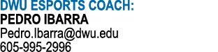 DWU ESPORTS COACH: PEDRO IBARRA Pedro.Ibarra@dwu.edu 605 995 2996