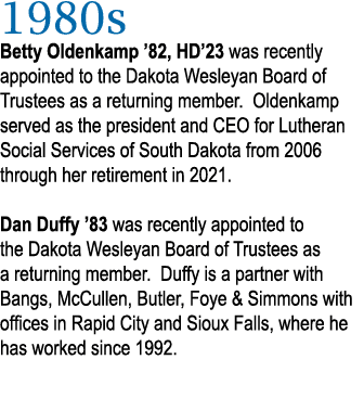1980s Betty Oldenkamp ’82, HD’23 was recently appointed to the Dakota Wesleyan Board of Trustees as a returning membe...