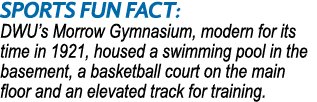 SPORTS Fun Fact: DWU’s Morrow Gymnasium, modern for its time in 1921, housed a swimming pool in the basement, a baske...