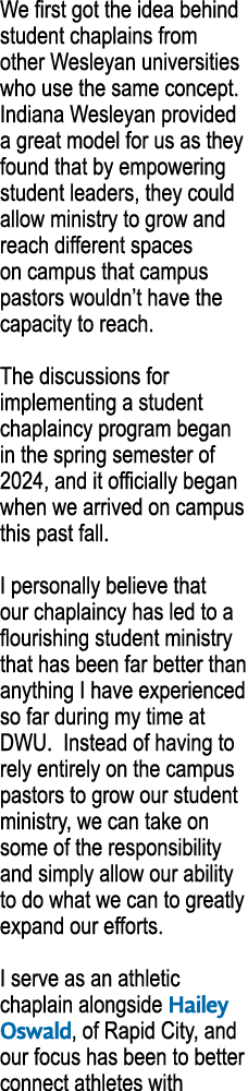 We first got the idea behind student chaplains from other Wesleyan universities who use the same concept. Indiana Wes...