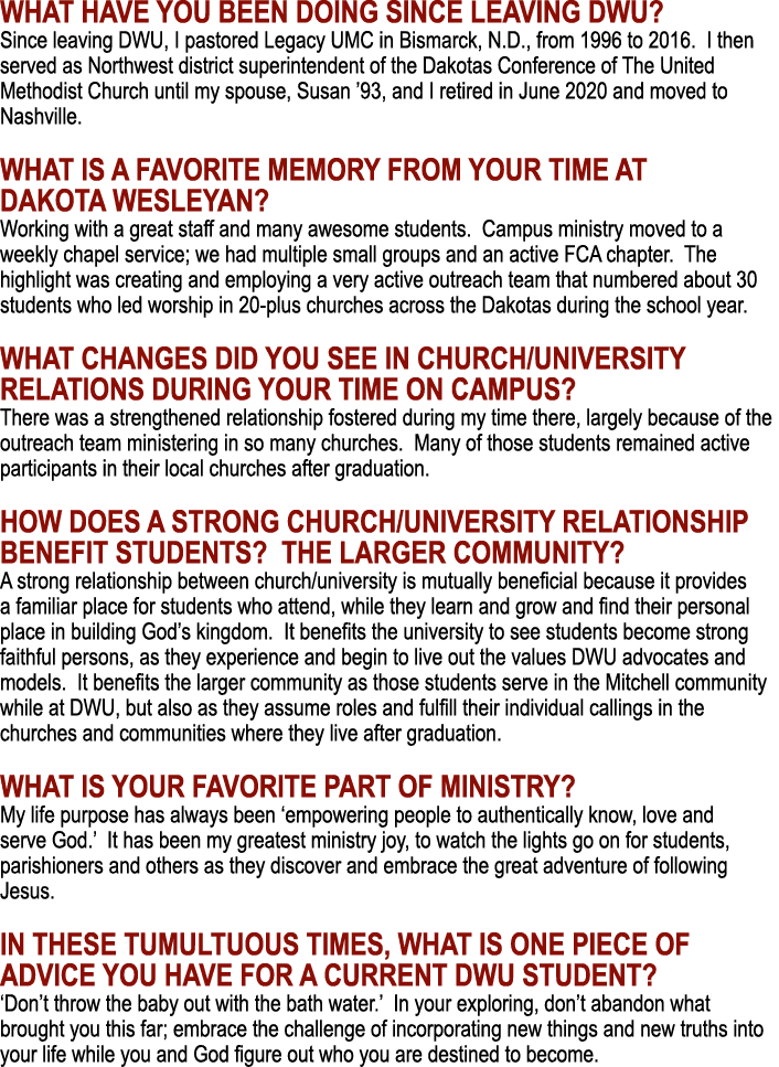 What have you been doing since leaving DWU? Since leaving DWU, I pastored Legacy UMC in Bismarck, N.D., from 1996 to ...