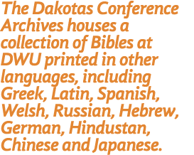 The Dakotas Conference Archives houses a collection of Bibles at DWU printed in other languages, including Greek, Lat...