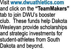 Visit www.dwuathletics.com and click on the “TeamMakers” tab to join DWU’s booster club. These funds help Dakota Wesl...
