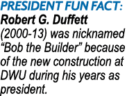 President Fun Fact: Robert G. Duffett (2000 13) was nicknamed “Bob the Builder” because of the new construction at DW...