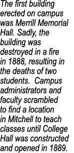 The first building erected on campus was Merrill Memorial Hall. Sadly, the building was destroyed in a fire in 1888, ...