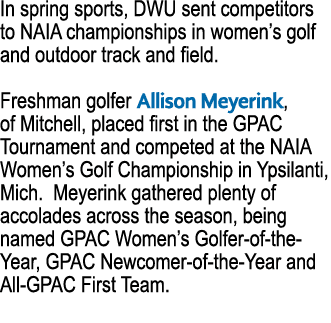 In spring sports, DWU sent competitors to NAIA championships in women’s golf and outdoor track and field. Freshman go...