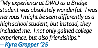 “My experience at DWU as a Bridge student was absolutely wonderful. I was nervous I might be seen differently as a hi...