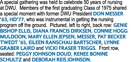 A special gathering was held to celebrate 50 years of nursing at DWU. Members of the first graduating Class of 1975 s...