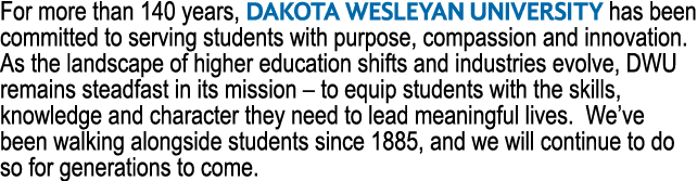 For more than 140 years, Dakota Wesleyan University has been committed to serving students with purpose, compassion a...